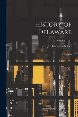 History of Delaware: 1609-1888; Volume 1, pt.1