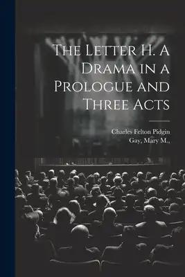 The Letter H. A Drama in a Prologue and Three Acts
