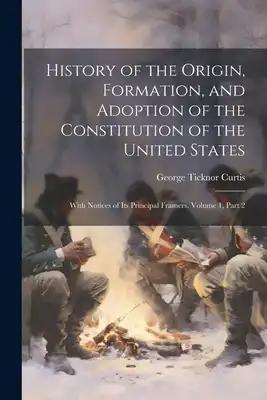 History of the Origin, Formation, and Adoption of the Constitution of the United States: With Notices of Its Principal Framers, Volume 1, part 2