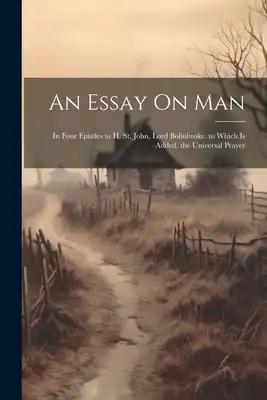 An Essay On Man: In Four Epistles to H. St. John, Lord Bolinbroke. to Which Is Added, the Universal Prayer
