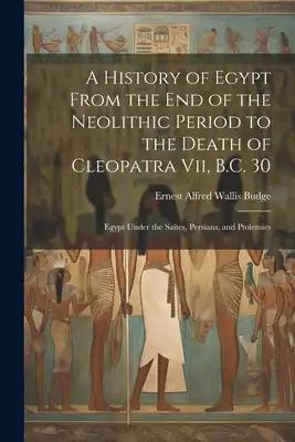 A History of Egypt From the End of the Neolithic Period to the Death of Cleopatra Vii, B.C. 30: Egypt Under the Saïtes, Persians, and Ptolemies