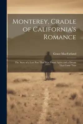Monterey, Cradle of California's Romance: The Story of a Lost Port That Was Found Again and a Dream That Came True