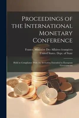 Proceedings of the International Monetary Conference: Held in Compliance With the Invitation Extended to European Governments