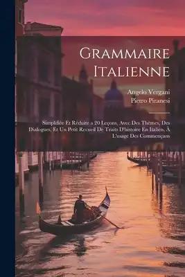 Grammaire Italienne: Simplifiée Et Réduite a 20 Leçons, Avec Des Thèmes, Des Dialogues, Et Un Petit Recueil De Traits D'histoire En Italien