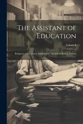The Assistant of Education: Religious and Literary, Intended for the Use of Young Persons; Volume 8