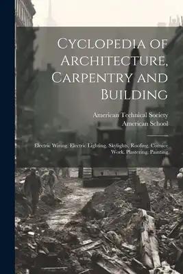 Cyclopedia of Architecture, Carpentry and Building: Electric Wiring. Electric Lighting. Skylights, Roofing, Cornice Work. Plastering. Painting