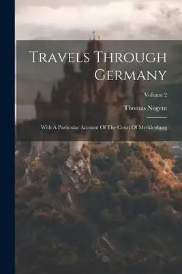 Travels Through Germany: With A Particular Account Of The Court Of Mecklenburg; Volume 2