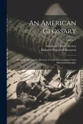 An American Glossary: Being An Attempt To Illustrate Certain Americanisms Upon Historical Principles; Volume 1