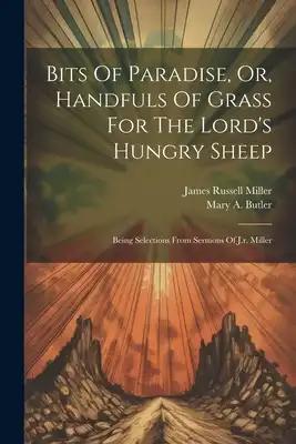 Bits Of Paradise, Or, Handfuls Of Grass For The Lord's Hungry Sheep: Being Selections From Sermons Of J.r. Miller