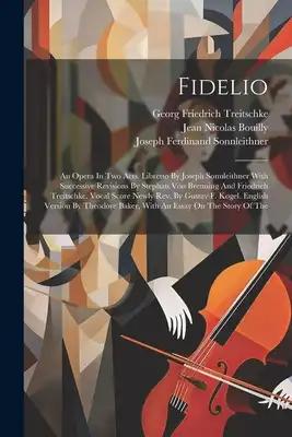 Fidelio: An Opera In Two Acts. Libretto By Joseph Sonnleithner With Successive Revisions By Stephan Von Breuning And Friedrich