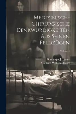 Medizinisch-chirurgische Denkwürdigkeiten Aus Seinen Feldzügen; Volume 1
