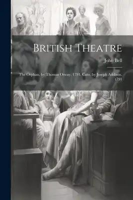 British Theatre: The Orphan, by Thomas Otway. 1791. Cato, by Joseph Addison. 1791