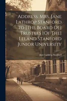 Address. Mrs. Jane Lathrop Stanford to [The Board Of] Trustees [Of The] Leland Stanford Junior University