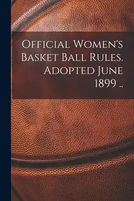 Official Women's Basket Ball Rules. Adopted June 1899 ..