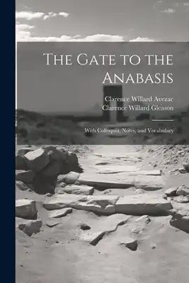 The Gate to the Anabasis: With Colloquia, Notes, and Vocabulary