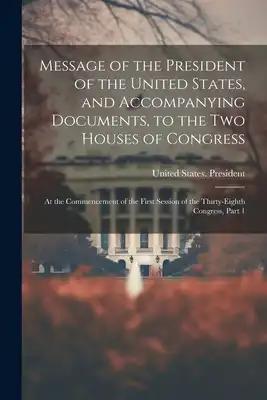 Message of the President of the United States, and Accompanying Documents, to the Two Houses of Congress: At the Commencement of the First Session of