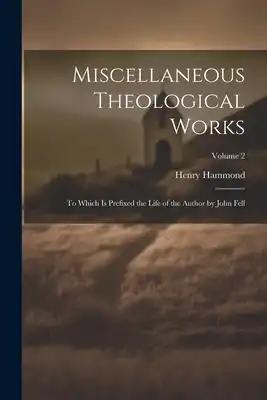 Miscellaneous Theological Works: To Which Is Prefixed the Life of the Author by John Fell; Volume 2
