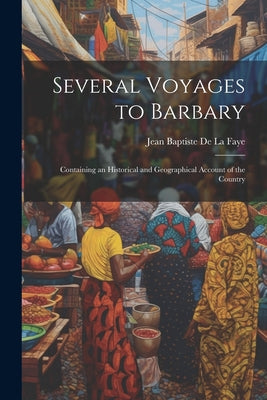 Several Voyages to Barbary: Containing an Historical and Geographical Account of the Country