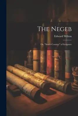 The Negeb: Or, "South Country" of Scripture