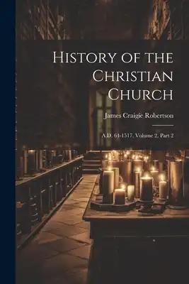 History of the Christian Church: A.D. 64-1517, Volume 2, part 2