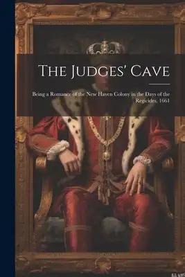 The Judges' Cave: Being a Romance of the New Haven Colony in the Days of the Regicides, 1661