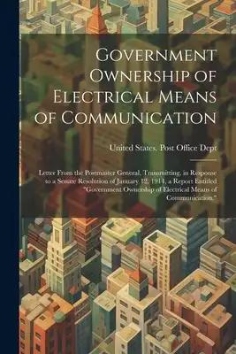 Government Ownership of Electrical Means of Communication: Letter From the Postmaster General, Transmitting, in Response to a Senate Resolution of Jan