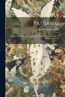 Patrañas: Or Spanish Stories, Legendary and Traditional, by the Author of 'traditions of Tirol'