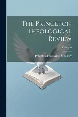 The Princeton Theological Review; Volume 8