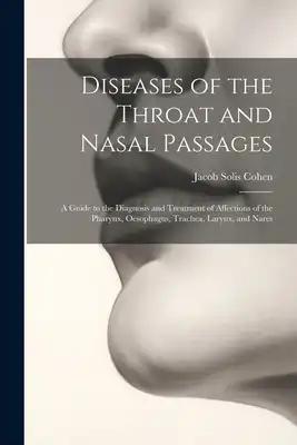 Diseases of the Throat and Nasal Passages: A Guide to the Diagnosis and Treatment of Affections of the Pharynx, Oesophagus, Trachea, Larynx, and Nares