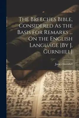 The Breeches Bible, Considered As the Basis for Remarks ... On the English Language [By J. Gurnhill]