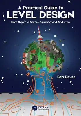 A Practical Guide to Level Design: From Theory to Practice, Diplomacy and Production