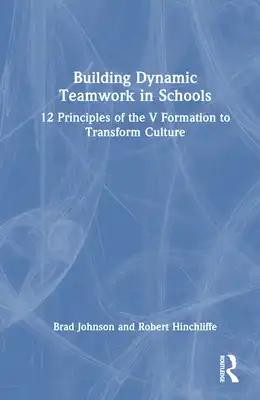 Building Dynamic Teamwork in Schools: 12 Principles of the V Formation to Transform Culture
