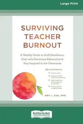 Surviving Teacher Burnout: A Weekly Guide to Build Resilience, Deal with Emotional Exhaustion, and Stay Inspired in the Classroom (16pt Large Print Ed