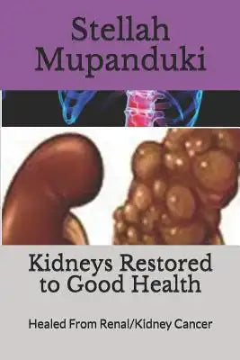 Kidneys Restored to Good Health: Healed From Renal/Kidney Cancer