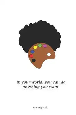 In Your World You Can Do Anything You Want Painting Book: 6x9 Dotgrid Sketching Book Drawing & Sketching Book For Creative Artwork Notebook For Painte