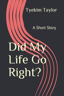 Did My Life Go Right?: A Short Story by Tyekim Taylor