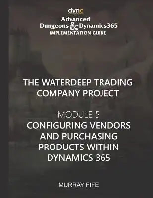 Configuring Vendors and Purchasing Products within Dynamics 365: Advanced Dungeons and Dragons Implementation Guide Module 5