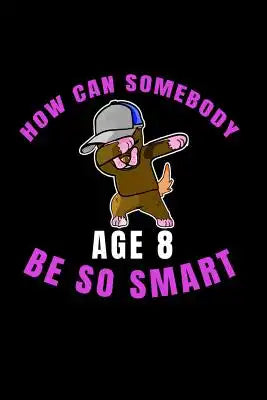 How Can Somebody Age 8 Be So Smart: 8 Years Old And Already Real Smart perfect gift for boy or girl