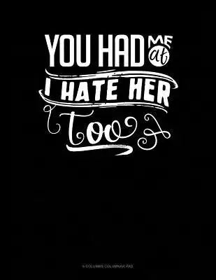 You Had Me At I Hate Her Too: 6 Columns Columnar Pad