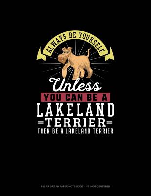 Always Be Yourself Unless You Can Be A Lakeland Terrier Then Be A Lakeland Terrier: Polar Graph Paper Notebook - 1/2 Inch Centered