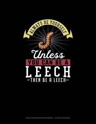 Always Be Yourself Unless You Can Be A Leech Then Be A Leech: Polar Graph Paper Notebook - 1/2 Inch Centered