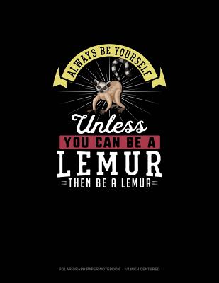Always Be Yourself Unless You Can Be A Lemur Then Be A Lemur: Polar Graph Paper Notebook - 1/2 Inch Centered
