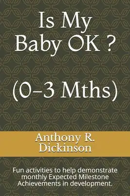 Is My Baby OK ? (0-3 Mths): Fun activities to help demonstrate monthly Expected Milestone Achievements in development.