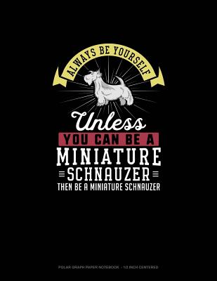Always Be Yourself Unless You Can Be A Miniature Schnauzer Then Be A Miniature Schnauzer: Polar Graph Paper Notebook - 1/2 Inch Centered