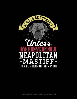 Always Be Yourself Unless You Can Be A Neapolitan Mastiff Then Be A Neapolitan Mastiff: Polar Graph Paper Notebook - 1/2 Inch Centered