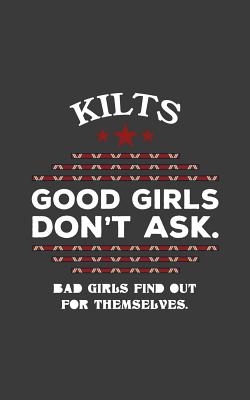 Kilts: Scottish Kilt Notebook - Kilts Good Girls Don't Ask T-Shirt Bad Girls Find Out For Themselves - Doodle Diary Book As S