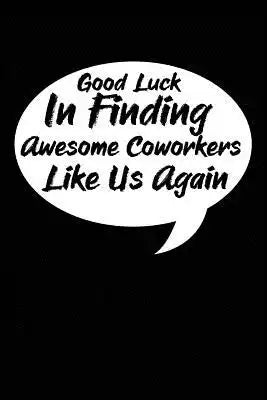 Good Luck In Finding Awesome Coworkers Like Us Again: Coworker farewell gag gift idea. Best gift for former coworkers and office colleagues, 6x9 inche