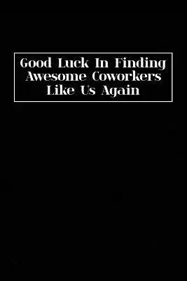 Good Luck In Finding Awesome Coworkers Like Us Again: Coworker farewell gag gift idea. Best gift for former coworkers and office colleagues, 6x9 inche