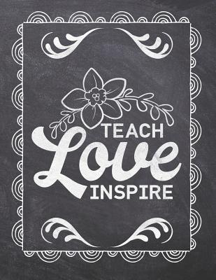Teach Love Inspire: Teacher Appreciation Notebook - Plan Lessons, Daily To Do, and Priorities: Large 8.5x11 Size - Chalk Board Saying With