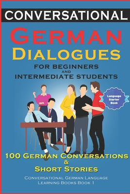 Conversational German Dialogues For Beginners and Intermediate Students: 100 German Conversations and Short Stories Conversational German Language Lea